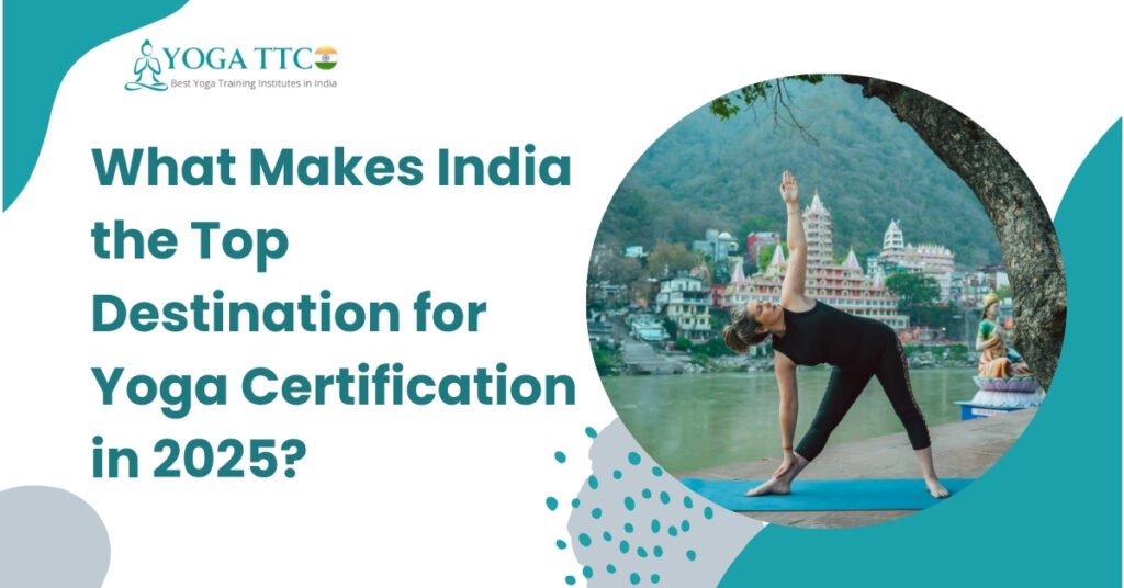 What Makes India the Top Destination for Yoga Certification in 2025